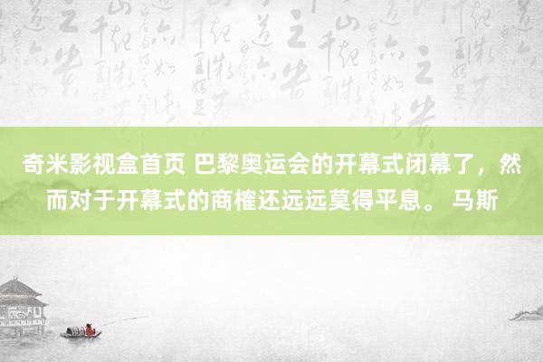 奇米影视盒首页 巴黎奥运会的开幕式闭幕了，然而对于开幕式的商榷还远远莫得平息。 马斯