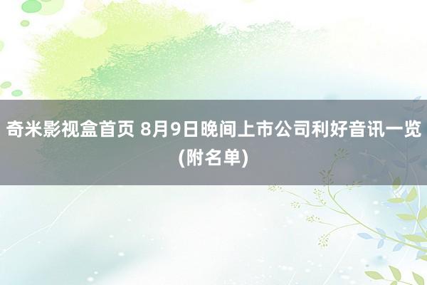 奇米影视盒首页 8月9日晚间上市公司利好音讯一览(附名单)