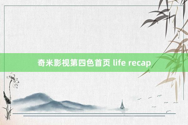奇米影视第四色首页 life recap