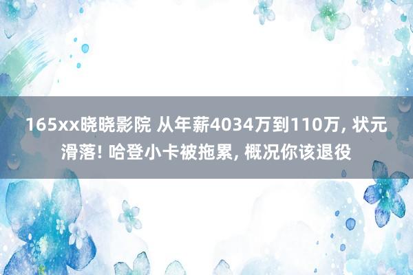165xx晓晓影院 从年薪4034万到110万， 状元滑落! 哈登小卡被拖累， 概况你该退役