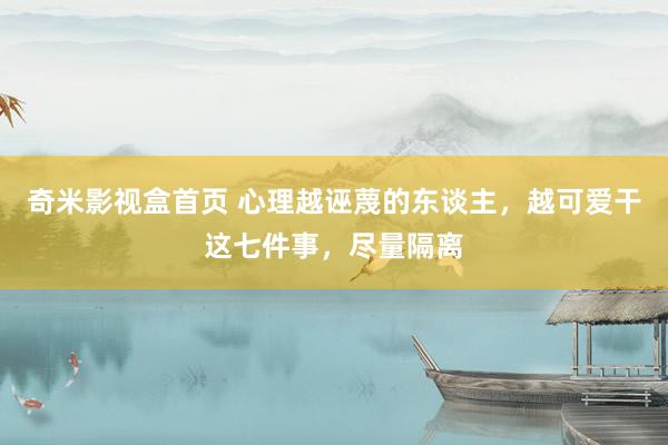 奇米影视盒首页 心理越诬蔑的东谈主，越可爱干这七件事，尽量隔离