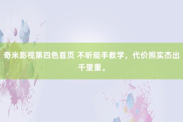奇米影视第四色首页 不听能手教学，代价照实杰出千里重。