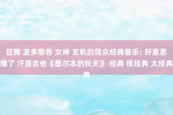 巨臀 波多黎各 女神 玄机的民众经典音乐: 好意思爆了 汗漫吉他《墨尔本的秋天》 经典 很经典 太经典