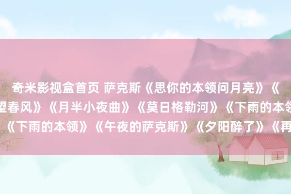 奇米影视盒首页 萨克斯《思你的本领问月亮》《情东说念主的眼泪》《望春风》《月半小夜曲》《莫日格勒河》《下雨的本领》《午夜的萨克斯》《夕阳醉了》《再恋》《薄暮》