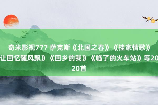 奇米影视777 萨克斯《北国之春》《挂家情歌》《让回忆随风飘》《回乡的我》《临了的火车站》等20首