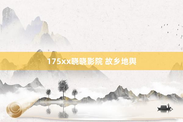 175xx晓晓影院 故乡地舆